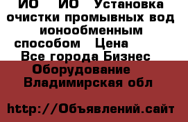 ИО-1, ИО-2 Установка очистки промывных вод ионообменным способом › Цена ­ 111 - Все города Бизнес » Оборудование   . Владимирская обл.